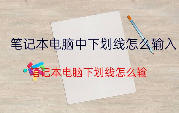 笔记本电脑中下划线怎么输入 笔记本电脑下划线怎么输？